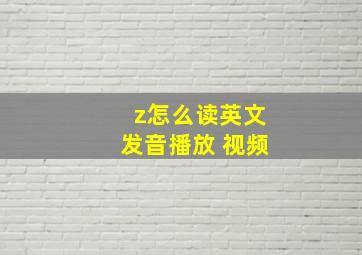 z怎么读英文发音播放 视频